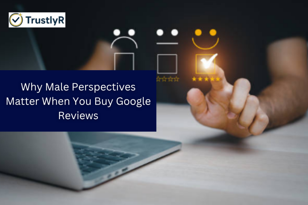 Why Male Perspectives Matter When You Buy Google Reviews