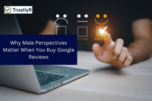 Why Male Perspectives Matter When You Buy Google Reviews